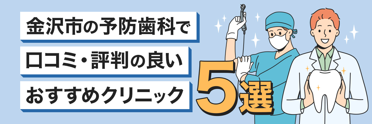 金沢市の予防歯科で口コミ・評判の良いおすすめクリニック5選